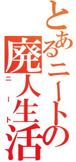 とあるニートの廃人生活（ニート）