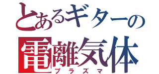 とあるギターの電離気体（プラズマ）