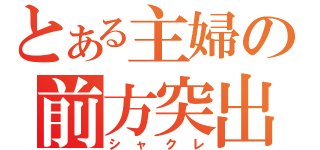 とある主婦の前方突出（シャクレ）