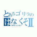 とあるゴリラのはなくそⅡ（うまそうじゃね？）