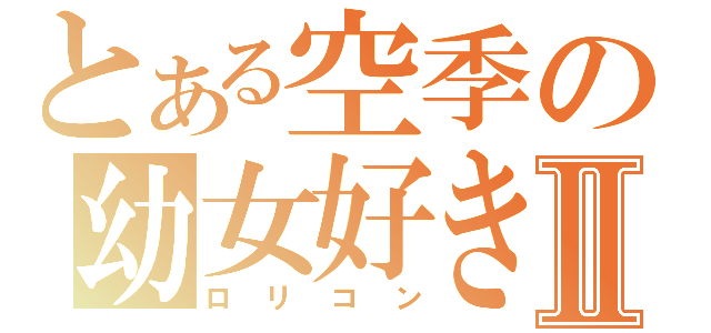 とある空季の幼女好きⅡ（ロリコン）