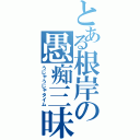 とある根岸の愚痴三昧（うじゃうじゃタイム）