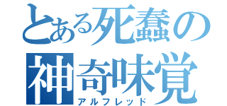 とある死蠢の神奇味覚（アルフレッド）