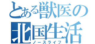 とある獣医の北国生活（ノースライフ）