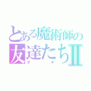 とある魔術師の友達たちⅡ（ダチ）