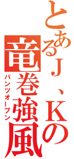 とあるＪ、Ｋの竜巻強風（パンツオープン）