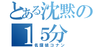 とある沈黙の１５分（名探偵コナン）