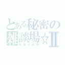 とある秘密の雑談場☆Ⅱ（共栄小学校）