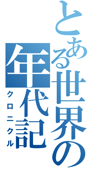 とある世界の年代記（クロニクル）