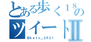 とある歩く１８禁のツイートⅡ（＠ｋａｔｓ＿２６２１）