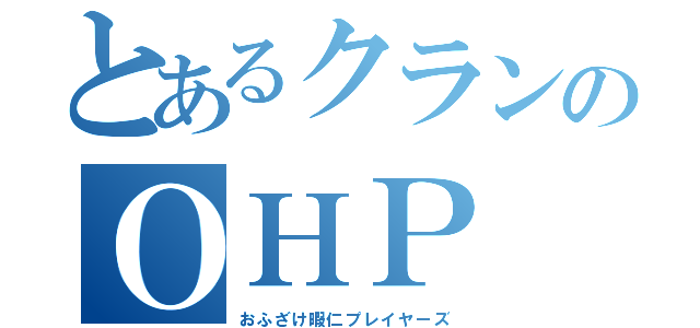 とあるクランのＯＨＰ（おふざけ暇仁プレイヤーズ）