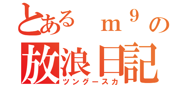 とある ｍ９ の放浪日記（ツングースカ）