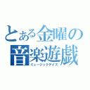 とある金曜の音楽遊戯（ミュージックデイズ）