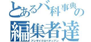 とあるバ科事典の編集者達（アンサイクロペディアン）