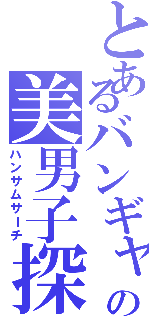 とあるバンギャルの美男子探し（ハンサムサーチ）