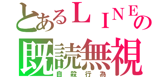 とあるＬＩＮＥの既読無視（自殺行為）