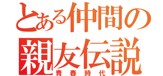 とある仲間の親友伝説（青春時代）