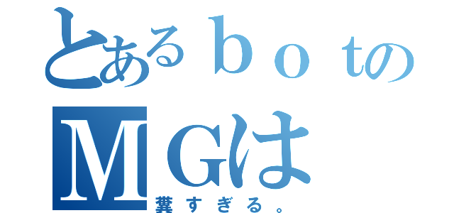 とあるｂｏｔのＭＧは（糞すぎる。）