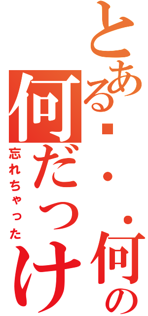 とある·・．何か…の何だっけ（忘れちゃった）