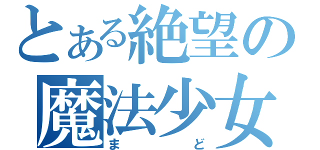 とある絶望の魔法少女（まど）