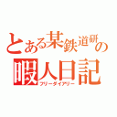 とある某鉄道研究部員の暇人日記（フリーダイアリー）