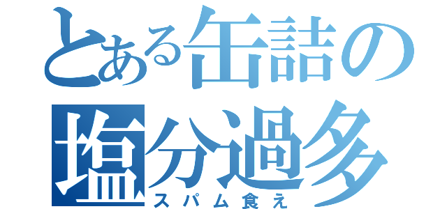 とある缶詰の塩分過多（スパム食え）