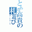 とある高貴の札遊び（カードゲーム）