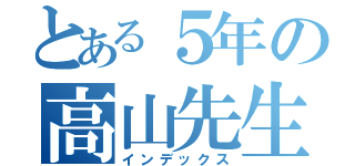 とある５年の高山先生（インデックス）