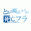 とある魔法少女の死亡フラグ（もう何も怖くない）