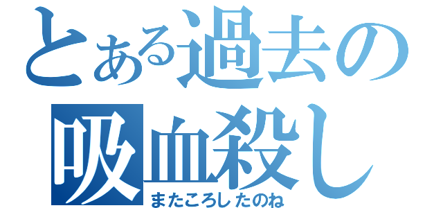 とある過去の吸血殺し（またころしたのね）