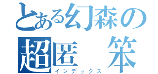 とある幻森の超匿蹤笨（インデックス）