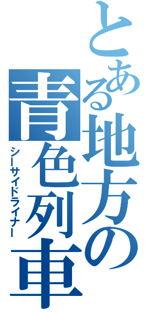 とある地方の青色列車（シーサイドライナー）