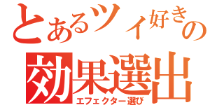 とあるツイ好きの効果選出（エフェクター選び）