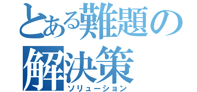 とある難題の解決策（ソリューション）