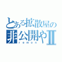 とある拡散屋の非公開やめてⅡ（ｒｅｍｏｎ）