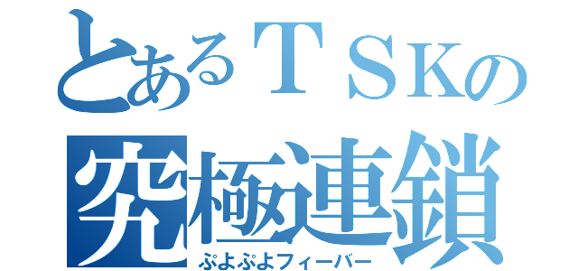 とあるＴＳＫの究極連鎖（ぷよぷよフィーバー）