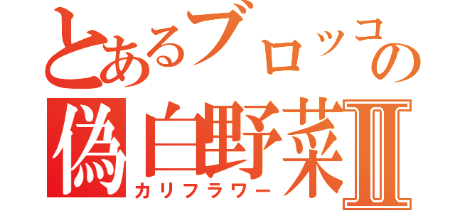 とあるブロッコリーの偽白野菜Ⅱ（カリフラワー）