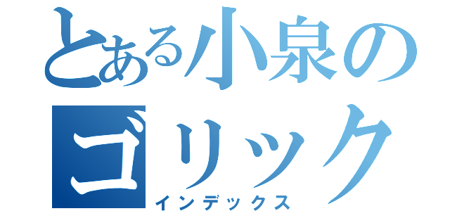 とある小泉のゴリックス（インデックス）