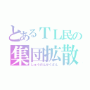 とあるＴＬ民の集団拡散（しゅうだんかくさん）