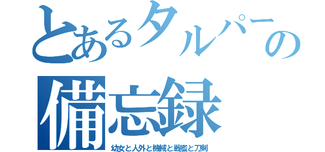 とあるタルパーの備忘録（幼女と人外と機械と戦艦と刀剣）