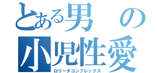 とある男の小児性愛（ロリータコンプレックス）