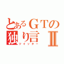 とあるＧＴの独り言Ⅱ（ツイッター）