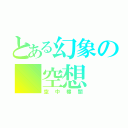 とある幻象の 空想（空中樓閣）