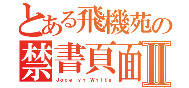 とある飛機苑の禁書頁面Ⅱ（Ｊｏｃｅｌｙｎ Ｗｈｉｔｅ）