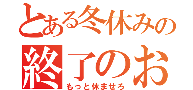 とある冬休みの終了のお知らせ（もっと休ませろ）