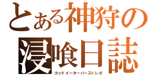 とある神狩の浸喰日誌（ゴッドイーターバーストレポ）