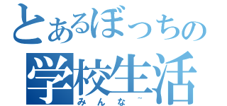 とあるぼっちの学校生活（みんな~）