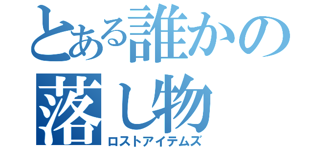 とある誰かの落し物（ロストアイテムズ）