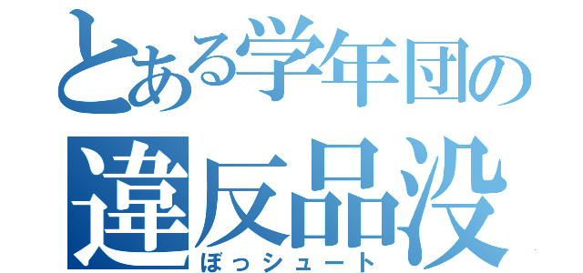 とある学年団の違反品没収（ぼっシュート）