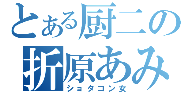 とある厨二の折原あみ（ショタコン女）